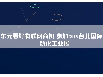 東元看好物聯(lián)網(wǎng)商機 參加2019臺北國際自動化工業(yè)展