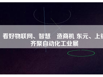 看好物聯(lián)網(wǎng)、智慧制造商機 東元、上銀齊聚自動化工業(yè)展