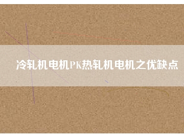 冷軋機(jī)電機(jī)PK熱軋機(jī)電機(jī)之優(yōu)缺點(diǎn)