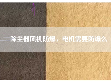 除塵器風(fēng)機(jī)防爆，電機(jī)需要防爆么