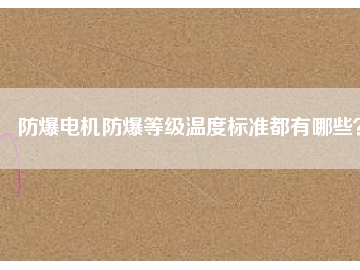 防爆電機防爆等級溫度標準都有哪些？