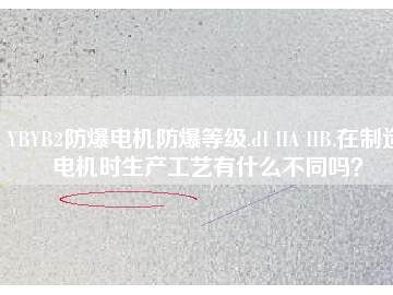 YBYB2防爆電機防爆等級.dI IIA IIB.在制造電機時生產(chǎn)工藝有什么不同嗎？