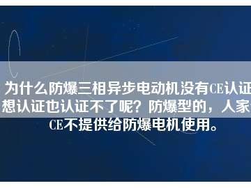 為什么防爆三相異步電動機沒有CE認(rèn)證？想認(rèn)證也認(rèn)證不了呢？防爆型的，人家說CE不提供給防爆電機使用。