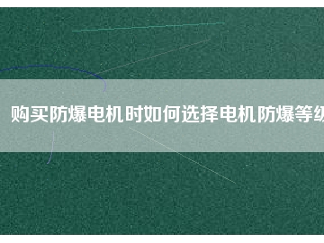 購買防爆電機(jī)時(shí)如何選擇電機(jī)防爆等級(jí)
