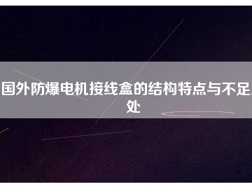 國外防爆電機(jī)接線盒的結(jié)構(gòu)特點與不足之處