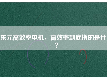 東元高效率電機，高效率到底指的是什么？