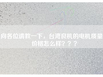 向各位請教一下，臺灣良機的電機質(zhì)量和價格怎么樣？？？