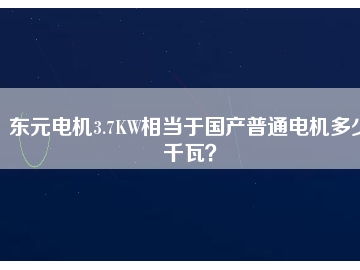 東元電機3.7KW相當于國產(chǎn)普通電機多少千瓦？