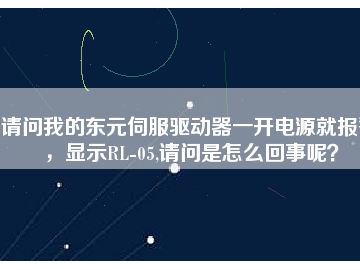 請問我的東元伺服驅(qū)動器一開電源就報警，顯示RL-05,請問是怎么回事呢？