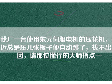 我廠一臺使用東元伺服電機的壓花機，最近總是壓幾張板子便自動跳了，找不出原因，請那位懂行的大師指點一