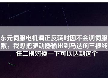 東元伺服電機調(diào)正反轉(zhuǎn)時因不會調(diào)伺服參數(shù)，我想把驅(qū)動器輸出到馬達的三根線中任二根對換一下可以達到這個