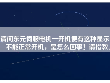 請問東元伺服電機一開機便有這種顯示且不能正常開機，是怎么回事！請指教。