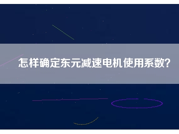 怎樣確定東元減速電機使用系數(shù)？