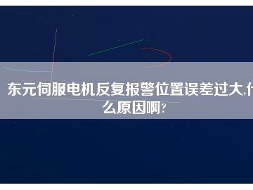 東元伺服電機反復(fù)報警位置誤差過大,什么原因啊?