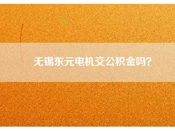 無錫東元電機交公積金嗎？