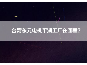 臺灣東元電機平湖工廠在哪里？