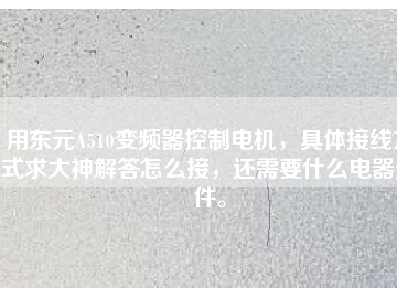 用東元A510變頻器控制電機，具體接線方式求大神解答怎么接，還需要什么電器元件。