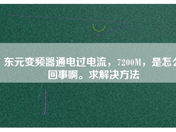 東元變頻器通電過電流，7200M，是怎么回事啊。求解決方法