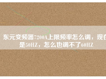 東元變頻器7200A上限頻率怎么調(diào)，現(xiàn)在是50HZ，怎么也調(diào)不了60HZ