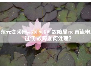 東元變頻器gs510 90KW 故障顯示 直流電壓過低 故障如何處理？