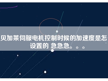 貝加萊伺服電機(jī)控制時(shí)候的加速度是怎么設(shè)置的 急急急。。。
