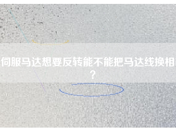 伺服馬達(dá)想要反轉(zhuǎn)能不能把馬達(dá)線換相呢？
