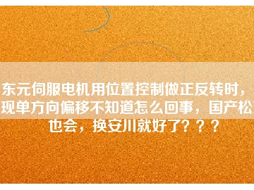 東元伺服電機(jī)用位置控制做正反轉(zhuǎn)時，出現(xiàn)單方向偏移不知道怎么回事，國產(chǎn)松下也會，換安川就好了？？？