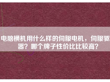 電腦橫機(jī)用什么樣的伺服電機(jī)，伺服驅(qū)動器？哪個牌子性價比比較高？
