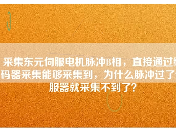 采集東元伺服電機(jī)脈沖B相，直接通過編碼器采集能夠采集到，為什么脈沖過了伺服器就采集不到了？