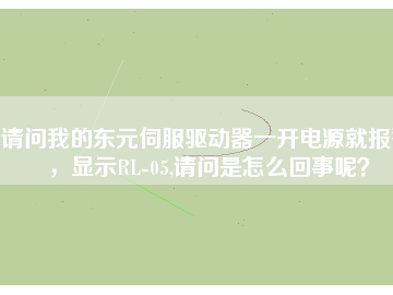 請問我的東元伺服驅(qū)動器一開電源就報警，顯示RL-05,請問是怎么回事呢？