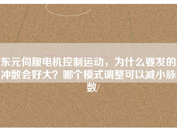 東元伺服電機(jī)控制運(yùn)動，為什么要發(fā)的脈沖數(shù)會好大？哪個模式調(diào)整可以減小脈沖數(shù)/