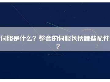 伺服是什么？整套的伺服包括哪些配件呢？