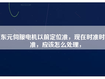 東元伺服電機以前定位準，現(xiàn)在時準時不準，應該怎么處理，