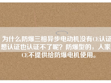 為什么防爆三相異步電動機沒有CE認證？想認證也認證不了呢？防爆型的，人家說CE不提供給防爆電機使用。