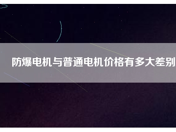 防爆電機(jī)與普通電機(jī)價格有多大差別