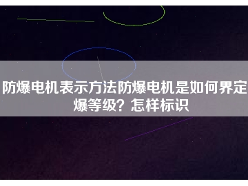 防爆電機(jī)表示方法防爆電機(jī)是如何界定防爆等級？怎樣標(biāo)識