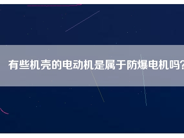 有些機殼的電動機是屬于防爆電機嗎？