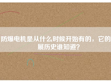 防爆電機(jī)是從什么時(shí)候開始有的，它的發(fā)展歷史誰知道？