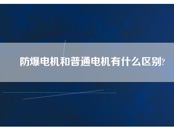 防爆電機(jī)和普通電機(jī)有什么區(qū)別?