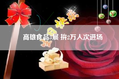 高雄食品3展 拚2萬(wàn)人次進(jìn)場(chǎng)