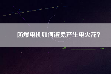 防爆電機如何避免產生電火花？