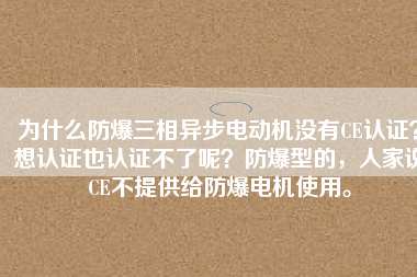 為什么防爆三相異步電動機沒有CE認(rèn)證？想認(rèn)證也認(rèn)證不了呢？防爆型的，人家說CE不提供給防爆電機使用。