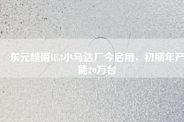 東元越南IE3小馬達廠今啟用，初期年產(chǎn)能20萬臺