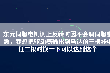 東元伺服電機(jī)調(diào)正反轉(zhuǎn)時(shí)因不會(huì)調(diào)伺服參數(shù)，我想把驅(qū)動(dòng)器輸出到馬達(dá)的三根線中任二根對換一下可以達(dá)到這個(gè)