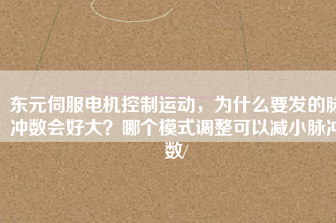 東元伺服電機(jī)控制運(yùn)動(dòng)，為什么要發(fā)的脈沖數(shù)會(huì)好大？哪個(gè)模式調(diào)整可以減小脈沖數(shù)/