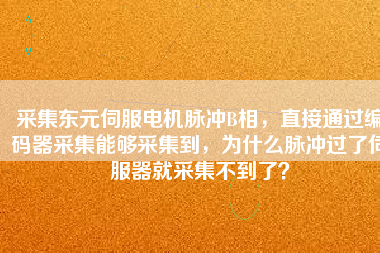 采集東元伺服電機(jī)脈沖B相，直接通過編碼器采集能夠采集到，為什么脈沖過了伺服器就采集不到了？