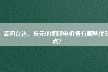 請(qǐng)問(wèn)臺(tái)達(dá)、東元的伺服電機(jī)各有哪些優(yōu)缺點(diǎn)?