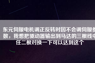 東元伺服電機調(diào)正反轉(zhuǎn)時因不會調(diào)伺服參數(shù)，我想把驅(qū)動器輸出到馬達(dá)的三根線中任二根對換一下可以達(dá)到這個