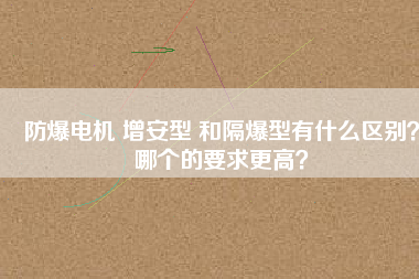 防爆電機(jī) 增安型 和隔爆型有什么區(qū)別？哪個(gè)的要求更高？