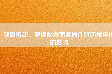 隨意拆卸、更換隔爆面緊固件對防爆電機的影響